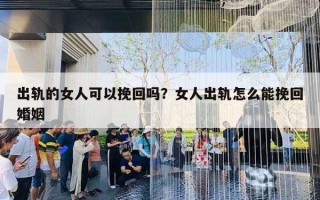 出轨的女人可以挽回吗?女人出轨怎么能挽回婚姻 出轨的女人可以挽回吗?女人出轨怎么能挽回婚姻