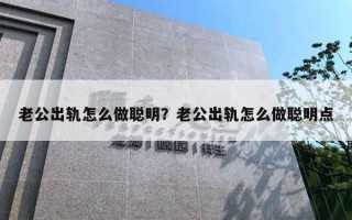 老公出轨怎么做聪明？老公出轨怎么做聪明点