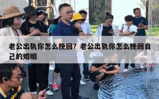 老公出轨你怎么挽回?老公出轨你怎么挽回自己的婚姻 老公出轨你怎么挽回?老公出轨你怎么挽回自己的婚姻