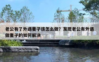 老公有了外遇妻子该怎么做？发现老公有外遇做妻子的如何解决