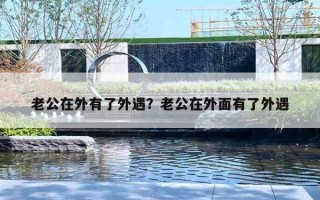 老公在外有了外遇?老公在外面有了外遇 老公在外有了外遇?老公在外面有了外遇