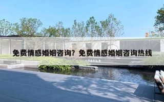 免费情感婚姻咨询？免费情感婚姻咨询热线