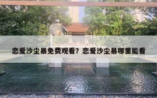 恋爱沙尘暴免费观看？恋爱沙尘暴哪里能看