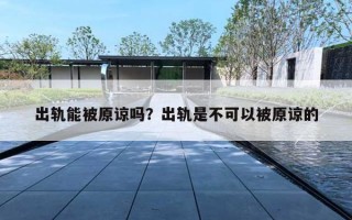 出轨能被原谅吗?出轨是不可以被原谅的 出轨能被原谅吗?出轨是不可以被原谅的