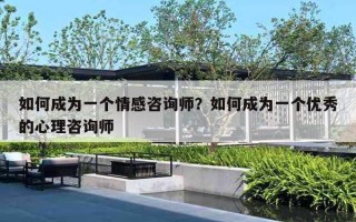 如何成为一个情感咨询师?如何成为一个优秀的心理咨询师 如何成为一个情感咨询师?如何成为一个优秀的心理咨询师