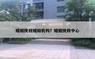 婚姻挽回婚姻机构？婚姻挽救中心