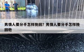 男情人要分手怎样挽回？男情人要分手怎样挽回他