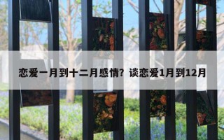 恋爱一月到十二月感情?谈恋爱1月到12月 恋爱一月到十二月感情?谈恋爱1月到12月