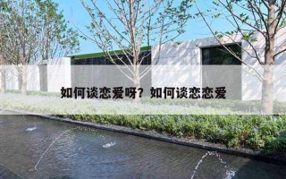 如何谈恋爱呀？如何谈恋恋爱