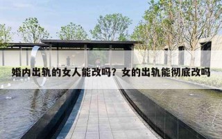 婚内出轨的女人能改吗？女的出轨能彻底改吗