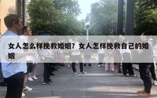 女人怎么样挽救婚姻？女人怎样挽救自己的婚姻