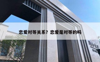 恋爱对等关系？恋爱是对等的吗