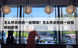 怎么样去挽回一段婚姻？怎么样去挽回一段婚姻的感情