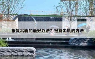 报复出轨的最好办法？报复出轨的方法