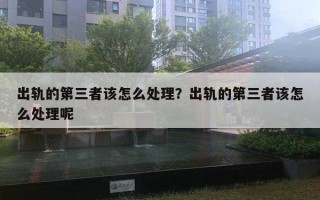 出轨的第三者该怎么处理?出轨的第三者该怎么处理呢 出轨的第三者该怎么处理?出轨的第三者该怎么处理呢