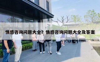 情感咨询问题大全?情感咨询问题大全及答案 情感咨询问题大全?情感咨询问题大全及答案