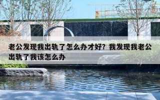 老公发现我出轨了怎么办才好？我发现我老公出轨了我该怎么办