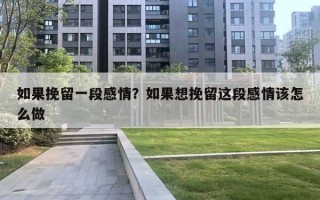 如果挽留一段感情?如果想挽留这段感情该怎么做 如果挽留一段感情?如果想挽留这段感情该怎么做