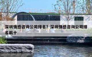 深圳情感咨询公司排名？深圳情感咨询公司排名前十