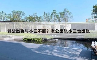老公出轨与小三不断？老公出轨小三也出轨