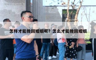怎样才能挽回婚姻呢？怎么才能挽回婚姻