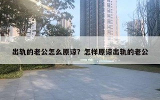 出轨的老公怎么原谅？怎样原谅出轨的老公