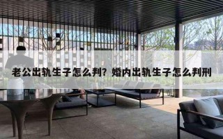 老公出轨生子怎么判？婚内出轨生子怎么判刑