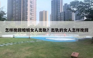 怎样挽回婚姻女人出轨?出轨的女人怎样挽回 怎样挽回婚姻女人出轨?出轨的女人怎样挽回