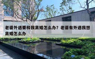 老婆外遇要和我离婚怎么办？老婆有外遇我想离婚怎么办