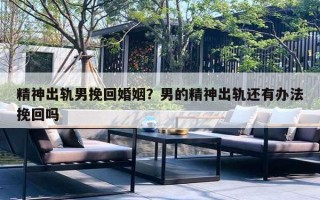 精神出轨男挽回婚姻?男的精神出轨还有办法挽回吗 精神出轨男挽回婚姻?男的精神出轨还有办法挽回吗