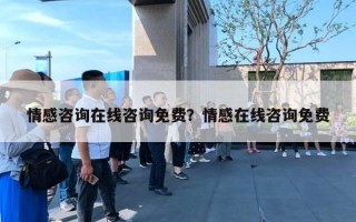 情感咨询在线咨询免费？情感在线咨询免费