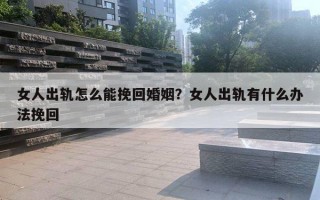 女人出轨怎么能挽回婚姻？女人出轨有什么办法挽回