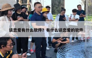 谈恋爱有什么软件?有什么谈恋爱的软件 谈恋爱有什么软件?有什么谈恋爱的软件