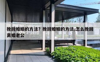 挽回婚姻的方法?挽回婚姻的方法,怎么挽回离婚老公 挽回婚姻的方法?挽回婚姻的方法,怎么挽回离婚老公