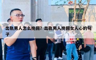 出轨男人怎么挽回？出轨男人挽回女人心的句子