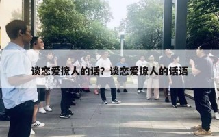 谈恋爱撩人的话?谈恋爱撩人的话语 谈恋爱撩人的话?谈恋爱撩人的话语