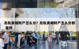 出轨离婚财产怎么分？出轨离婚财产怎么分割 案例