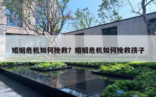 婚姻危机如何挽救？婚姻危机如何挽救孩子