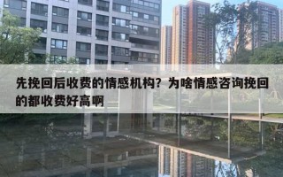 先挽回后收费的情感机构?为啥情感咨询挽回的都收费好高啊 先挽回后收费的情感机构?为啥情感咨询挽回的都收费好高啊