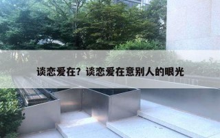 谈恋爱在？谈恋爱在意别人的眼光