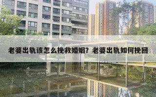 老婆出轨该怎么挽救婚姻?老婆出轨如何挽回 老婆出轨该怎么挽救婚姻?老婆出轨如何挽回