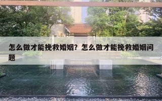 怎么做才能挽救婚姻?怎么做才能挽救婚姻问题 怎么做才能挽救婚姻?怎么做才能挽救婚姻问题