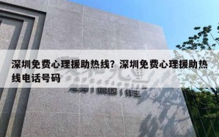 深圳免费心理援助热线？深圳免费心理援助热线电话号码