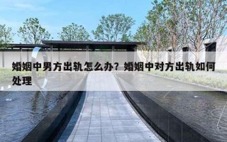 婚姻中男方出轨怎么办?婚姻中对方出轨如何处理 婚姻中男方出轨怎么办?婚姻中对方出轨如何处理