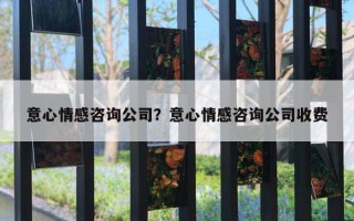 意心情感咨询公司？意心情感咨询公司收费