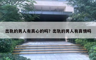 出轨的男人有真心的吗？出轨的男人有真情吗