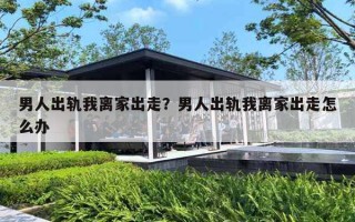 男人出轨我离家出走?男人出轨我离家出走怎么办 男人出轨我离家出走?男人出轨我离家出走怎么办