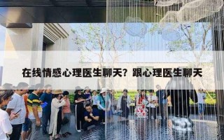 在线情感心理医生聊天？跟心理医生聊天