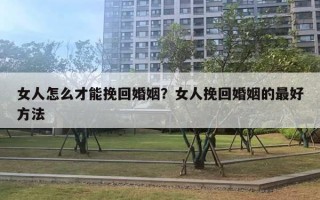 女人怎么才能挽回婚姻?女人挽回婚姻的最好方法 女人怎么才能挽回婚姻?女人挽回婚姻的最好方法