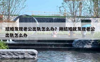 结婚发现老公出轨怎么办?刚结婚就发现老公出轨怎么办 结婚发现老公出轨怎么办?刚结婚就发现老公出轨怎么办